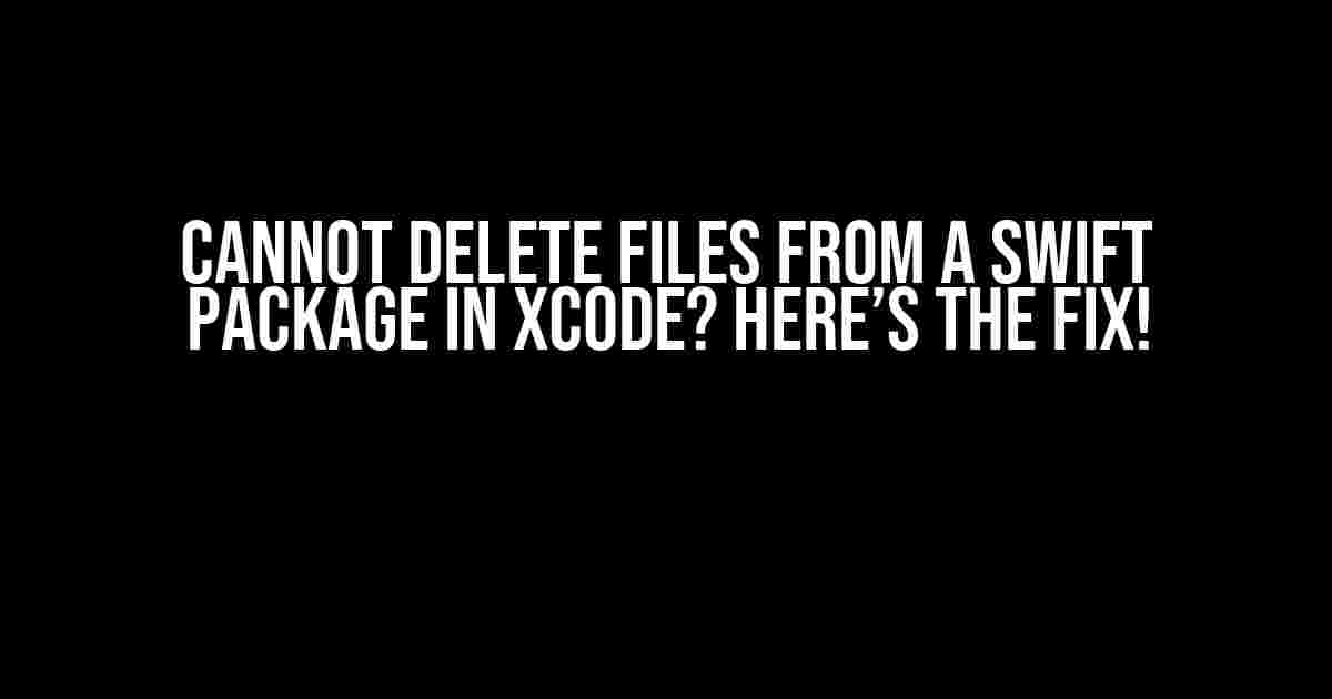 Cannot Delete Files from a Swift Package in XCode? Here’s the Fix!