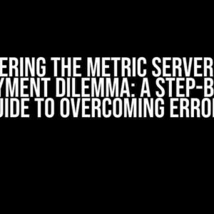 Conquering the Metric Server v0.7.0 Deployment Dilemma: A Step-by-Step Guide to Overcoming Errors