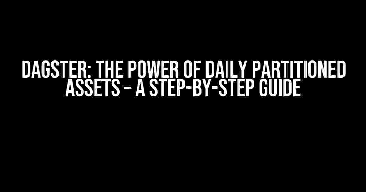 Dagster: The Power of Daily Partitioned Assets – A Step-by-Step Guide