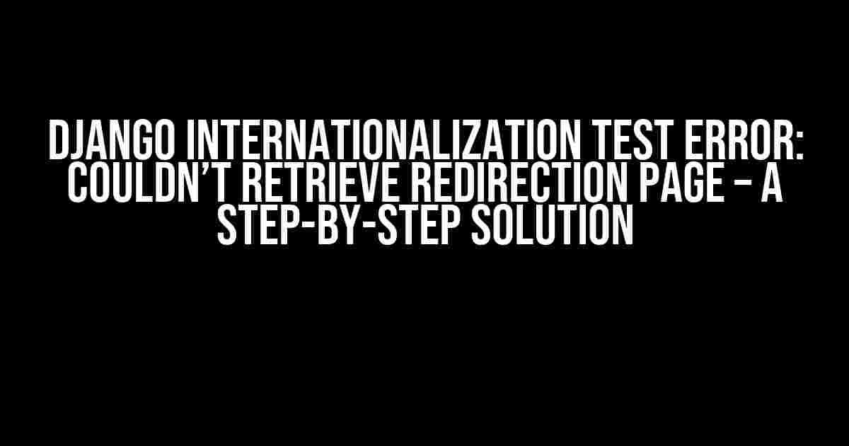 Django Internationalization Test Error: Couldn’t Retrieve Redirection Page – A Step-by-Step Solution