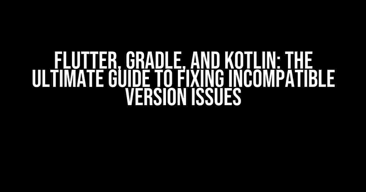 Flutter, Gradle, and Kotlin: The Ultimate Guide to Fixing Incompatible Version Issues