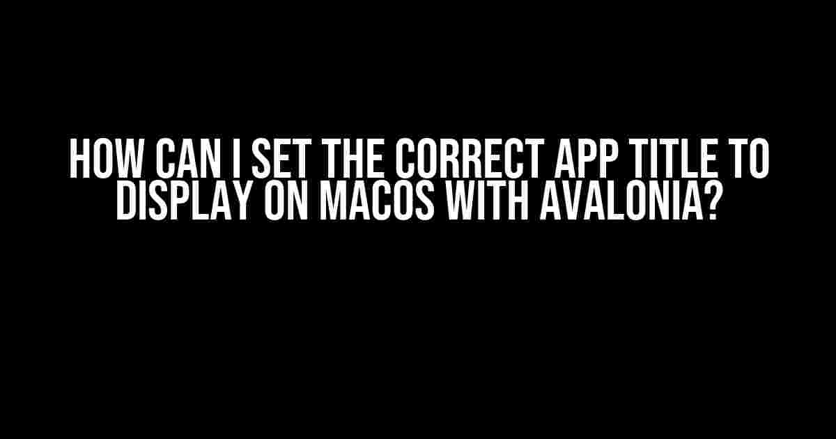 How Can I Set the Correct App Title to Display on macOS with Avalonia?