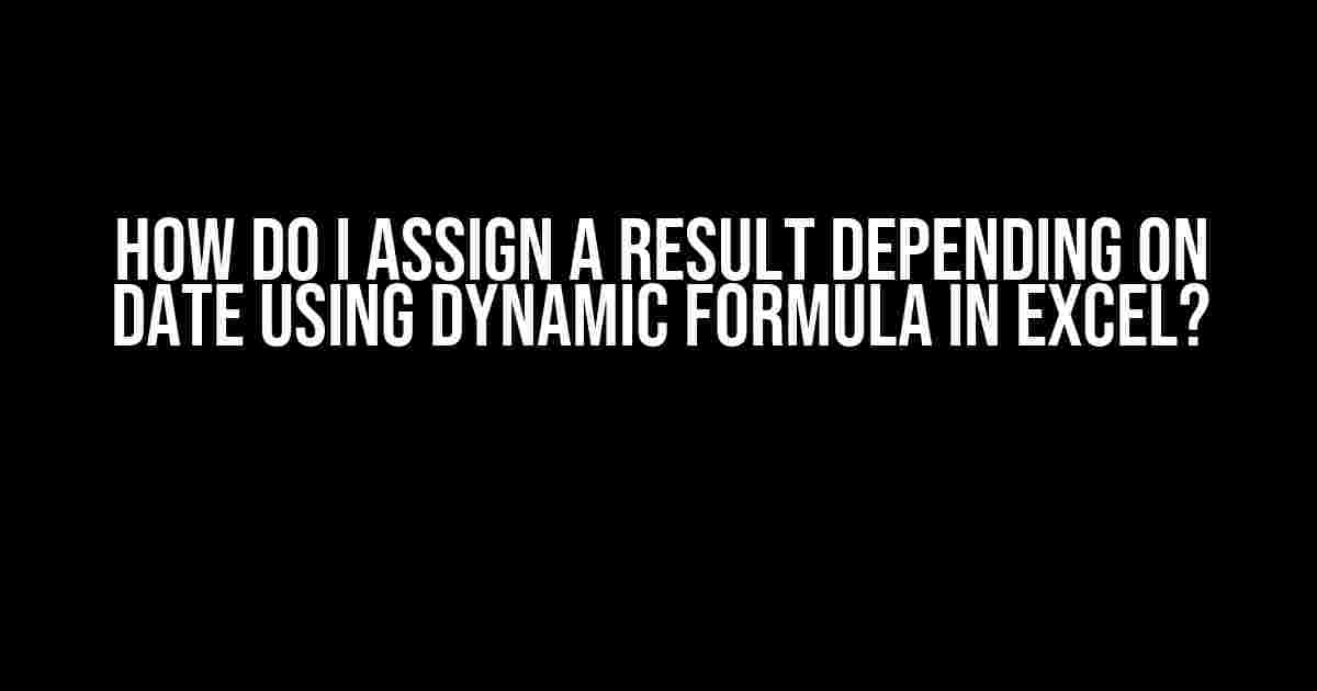 How Do I Assign a Result Depending on Date using Dynamic Formula in Excel?