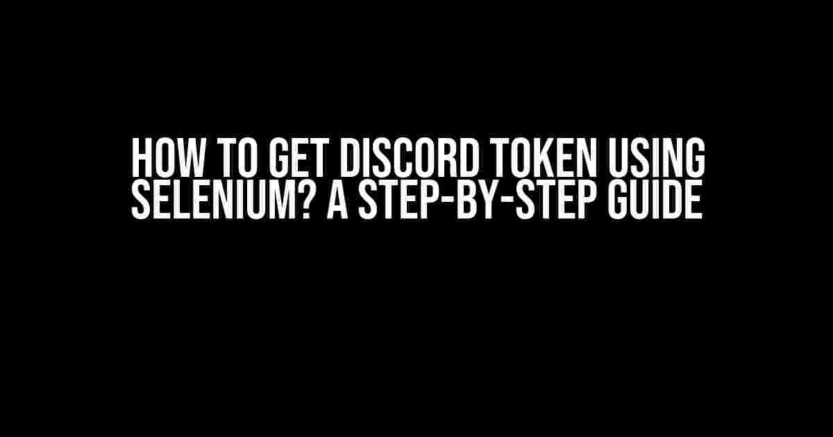 How to Get Discord Token Using Selenium? A Step-by-Step Guide