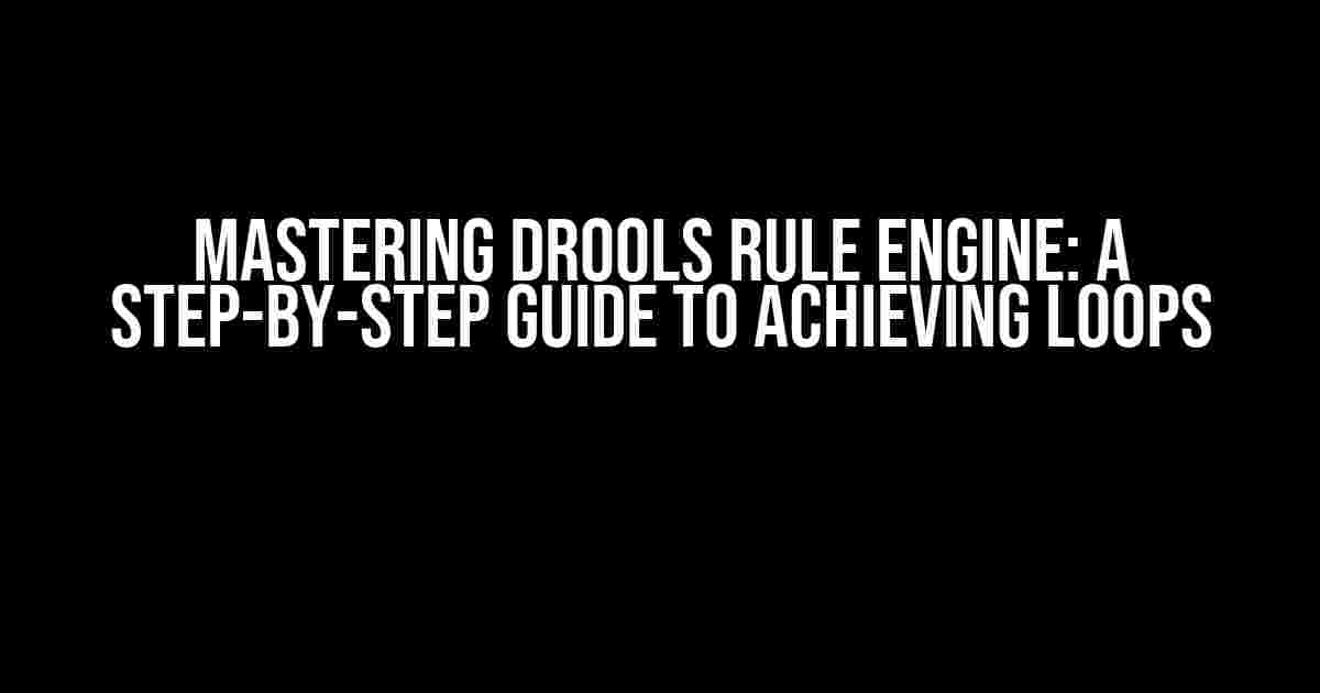 Mastering Drools Rule Engine: A Step-by-Step Guide to Achieving Loops