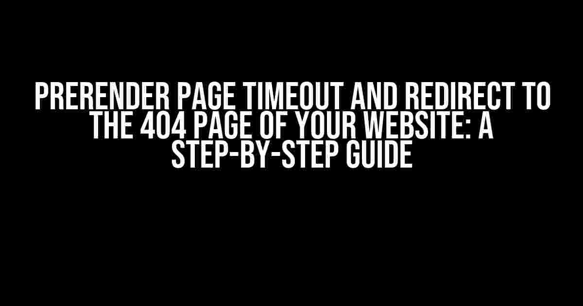 Prerender Page Timeout and Redirect to the 404 Page of Your Website: A Step-by-Step Guide