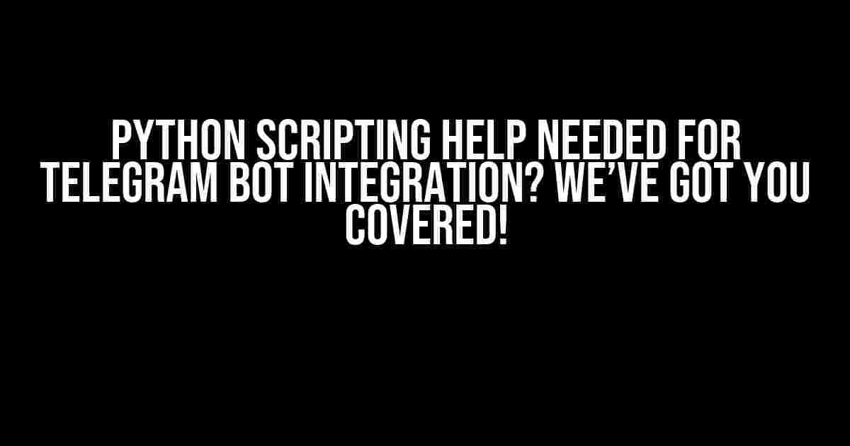 Python Scripting Help Needed for Telegram Bot Integration? We’ve Got You Covered!