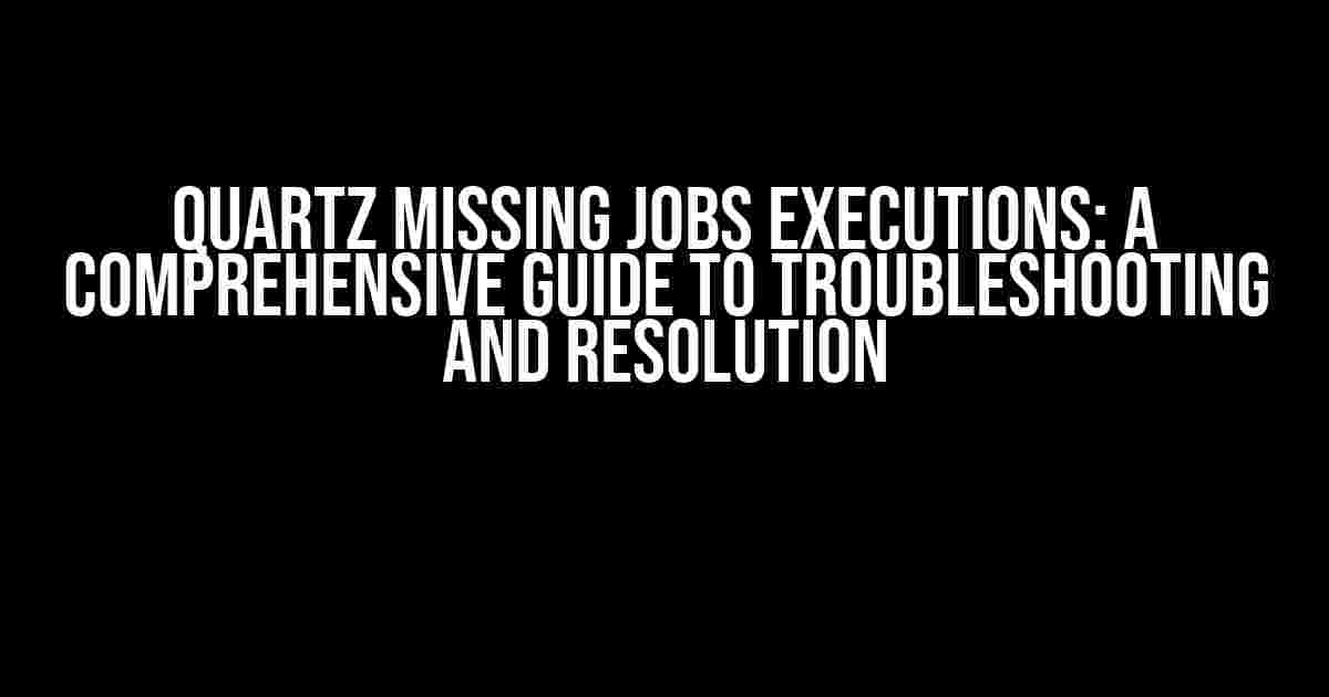 Quartz Missing Jobs Executions: A Comprehensive Guide to Troubleshooting and Resolution