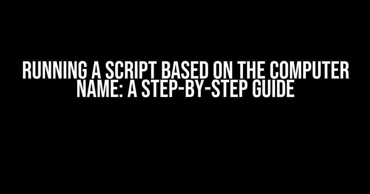 Running a Script Based on the Computer Name: A Step-by-Step Guide