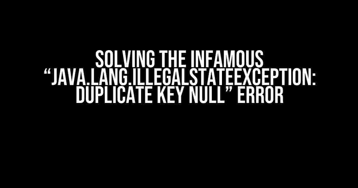 Solving the Infamous “java.lang.IllegalStateException: Duplicate key null” Error