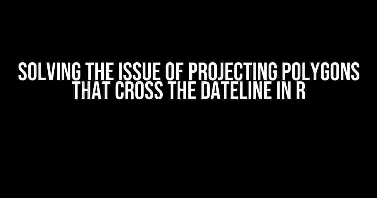 Solving the Issue of Projecting Polygons that Cross the Dateline in R