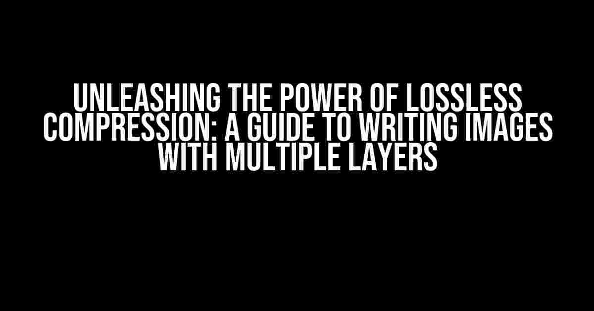 Unleashing the Power of Lossless Compression: A Guide to Writing Images with Multiple Layers