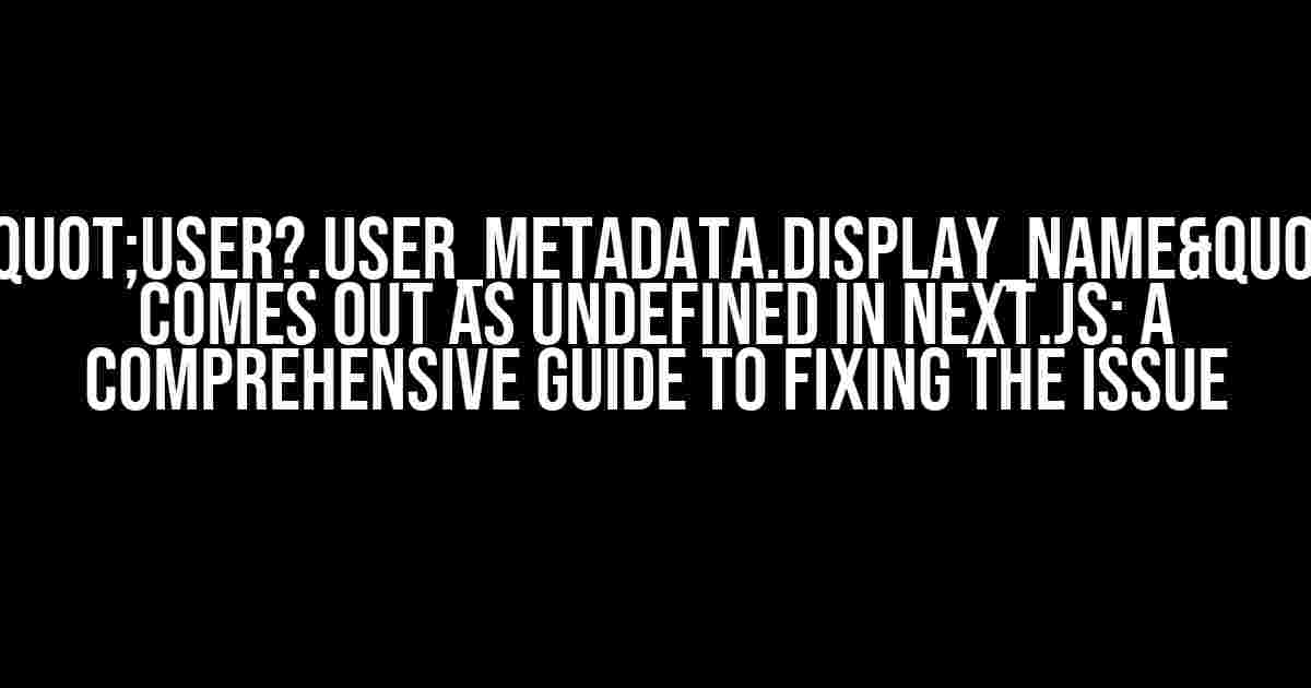 "user?.user_metadata.display_name" Comes Out as Undefined in Next.js: A Comprehensive Guide to Fixing the Issue